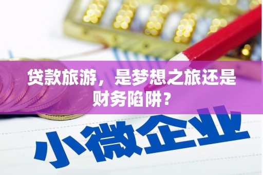 武侯贷款旅游，是梦想之旅还是财务陷阱？