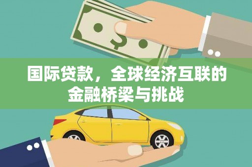 武侯国际贷款，全球经济互联的金融桥梁与挑战