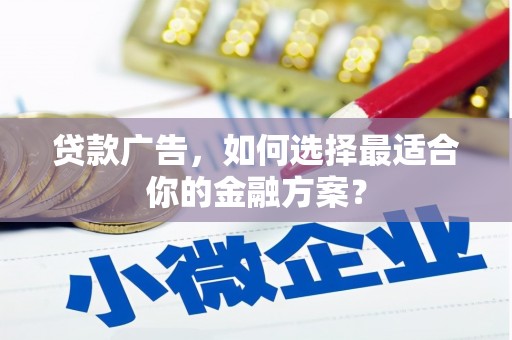 武侯贷款广告，如何选择最适合你的金融方案？