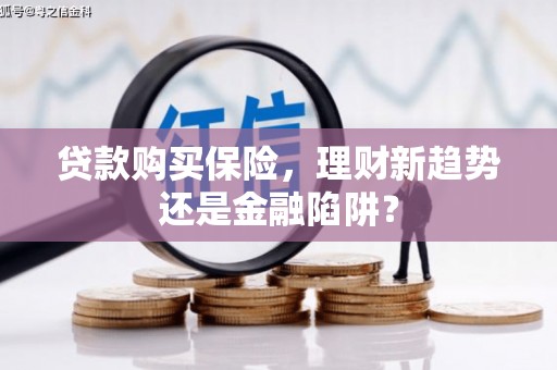 武侯贷款购买保险，理财新趋势还是金融陷阱？