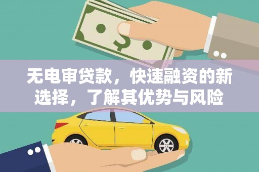 武侯无电审贷款，快速融资的新选择，了解其优势与风险