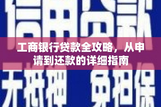 武侯工商银行贷款全攻略，从申请到还款的详细指南