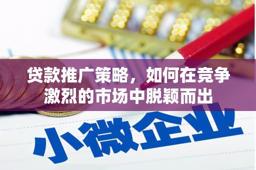 武侯贷款推广策略，如何在竞争激烈的市场中脱颖而出