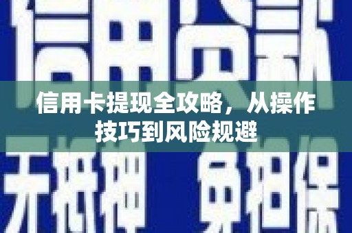 武侯信用卡提现全攻略，从操作技巧到风险规避