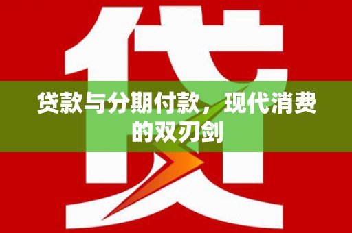 武侯贷款与分期付款，现代消费的双刃剑