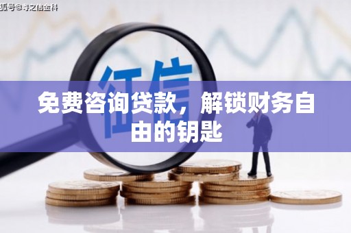 武侯免费咨询贷款，解锁财务自由的钥匙