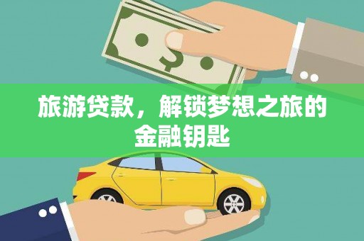 武侯旅游贷款，解锁梦想之旅的金融钥匙