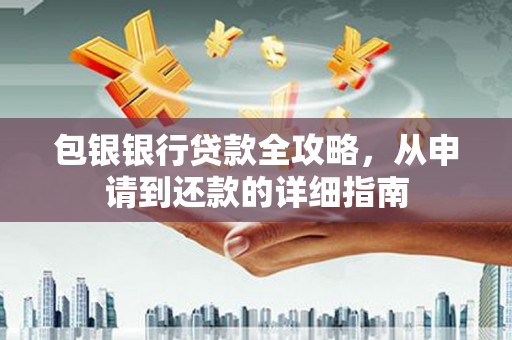 武侯包银银行贷款全攻略，从申请到还款的详细指南