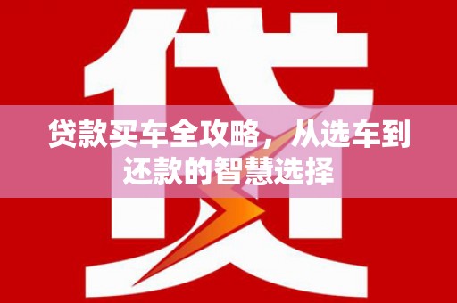 武侯贷款买车全攻略，从选车到还款的智慧选择