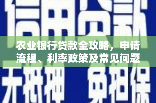 武侯农业银行贷款全攻略，申请流程、利率政策及常见问题解析