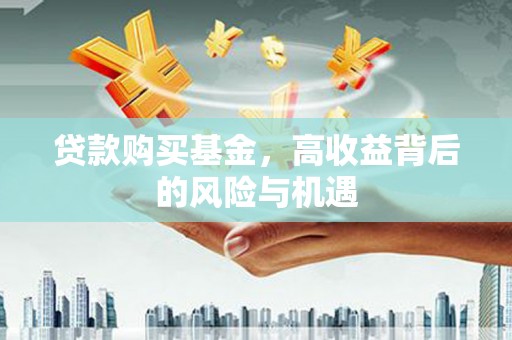 武侯贷款购买基金，高收益背后的风险与机遇