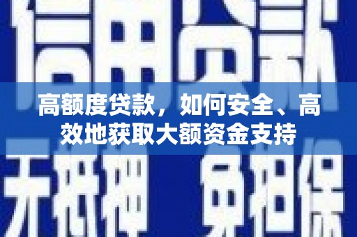 武侯高额度贷款，如何安全、高效地获取大额资金支持