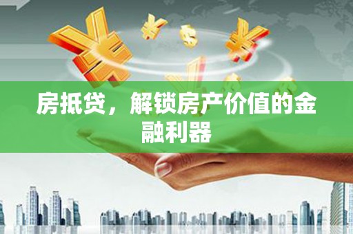 武侯房抵贷，解锁房产价值的金融利器