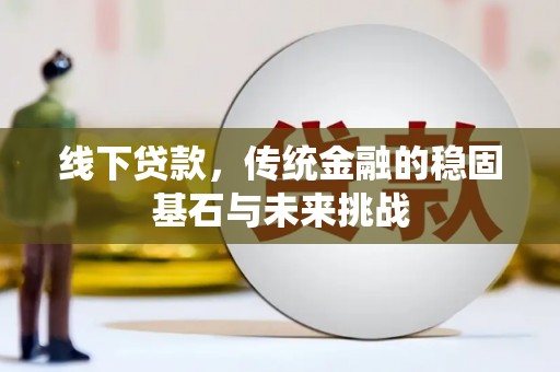 武侯线下贷款，传统金融的稳固基石与未来挑战