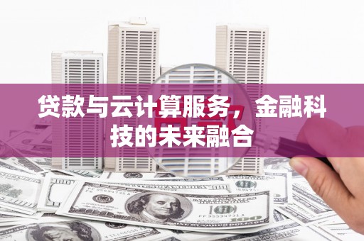 武侯贷款与云计算服务，金融科技的未来融合