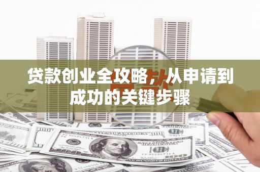 武侯贷款创业全攻略，从申请到成功的关键步骤