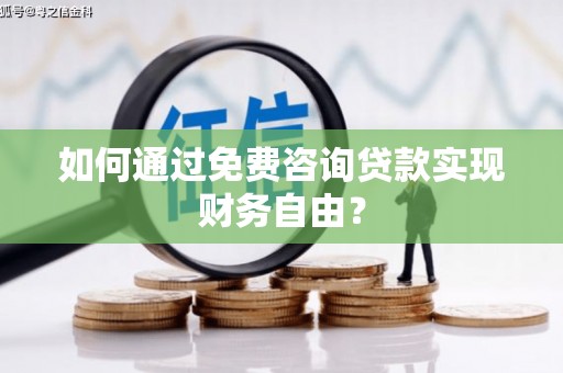武侯如何通过免费咨询贷款实现财务自由？