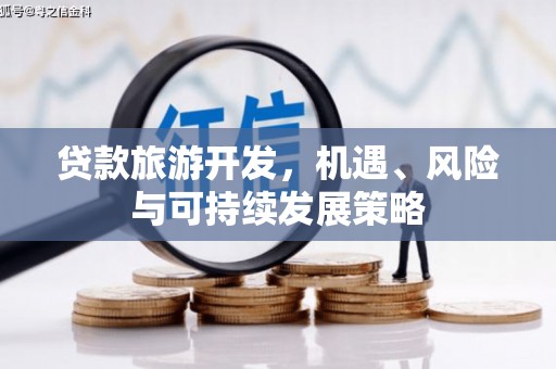 武侯贷款旅游开发，机遇、风险与可持续发展策略