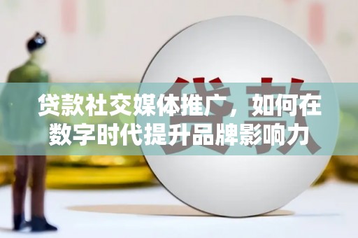 武侯贷款社交媒体推广，如何在数字时代提升品牌影响力