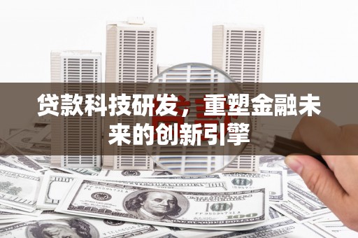 武侯贷款科技研发，重塑金融未来的创新引擎