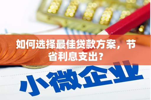 武侯如何选择最佳贷款方案，节省利息支出？