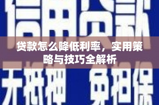 武侯贷款怎么降低利率，实用策略与技巧全解析