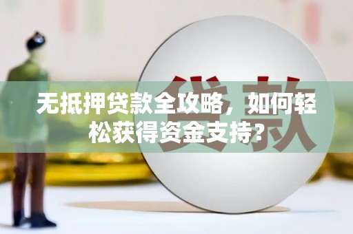 武侯无抵押贷款全攻略，如何轻松获得资金支持？