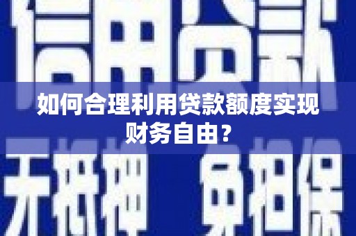 武侯如何合理利用贷款额度实现财务自由？