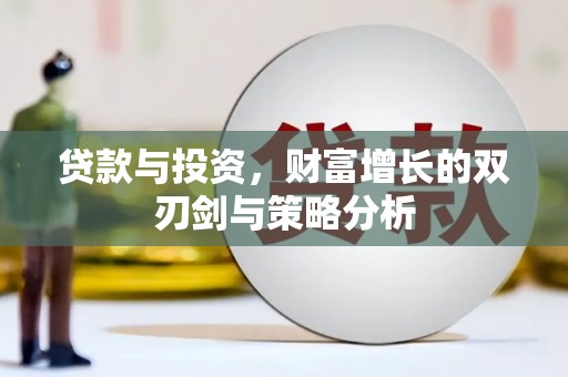 武侯贷款与投资，财富增长的双刃剑与策略分析