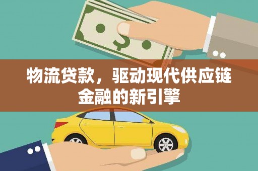 武侯物流贷款，驱动现代供应链金融的新引擎