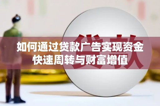 武侯如何通过贷款广告实现资金快速周转与财富增值