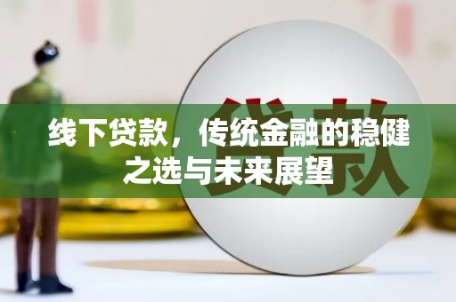 武侯线下贷款，传统金融的稳健之选与未来展望