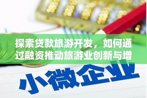 武侯探索贷款旅游开发，如何通过融资推动旅游业创新与增长
