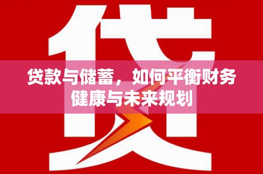 武侯贷款与储蓄，如何平衡财务健康与未来规划