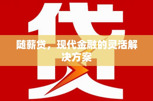 武侯随薪贷，现代金融的灵活解决方案