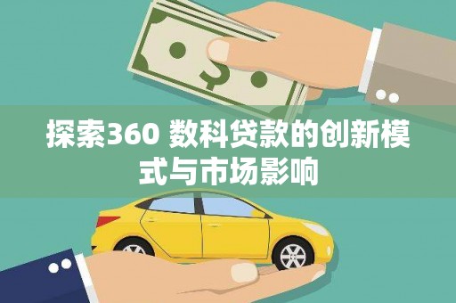 武侯探索360 数科贷款的创新模式与市场影响