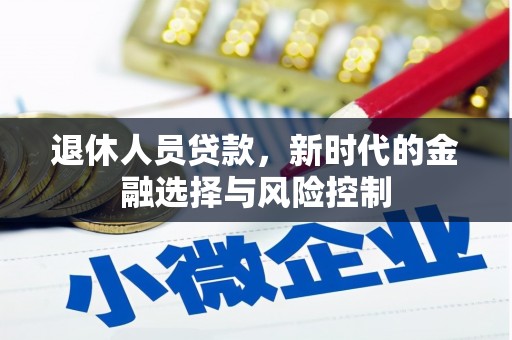 武侯退休人员贷款，新时代的金融选择与风险控制