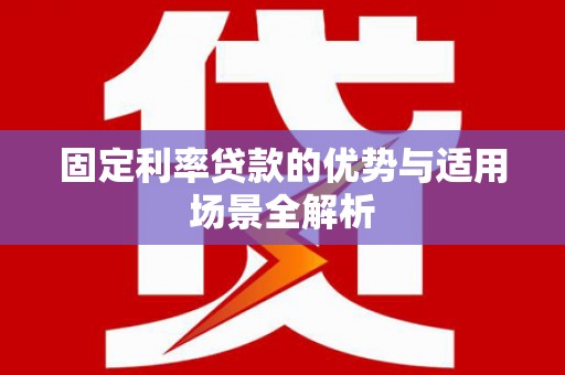 武侯固定利率贷款的优势与适用场景全解析
