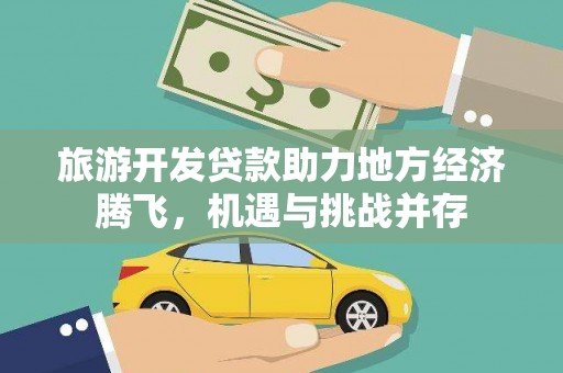 武侯旅游开发贷款助力地方经济腾飞，机遇与挑战并存