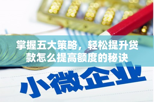 武侯掌握五大策略，轻松提升贷款怎么提高额度的秘诀