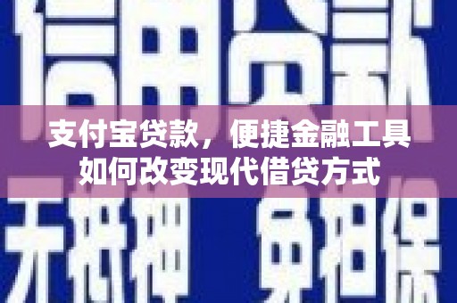 武侯支付宝贷款，便捷金融工具如何改变现代借贷方式