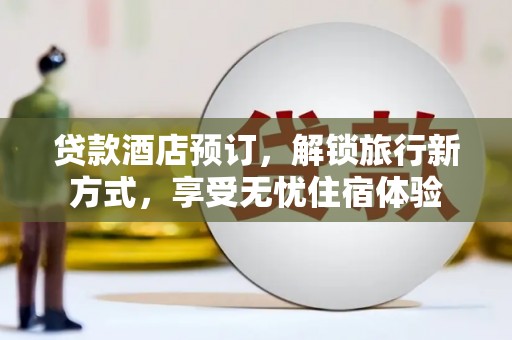 武侯贷款酒店预订，解锁旅行新方式，享受无忧住宿体验