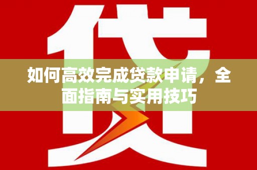 武侯如何高效完成贷款申请，全面指南与实用技巧