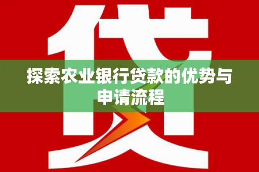 武侯探索农业银行贷款的优势与申请流程