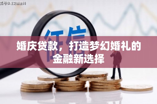 武侯婚庆贷款，打造梦幻婚礼的金融新选择