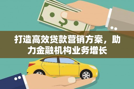 武侯打造高效贷款营销方案，助力金融机构业务增长