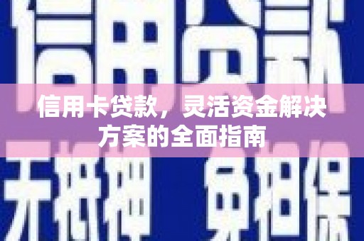 武侯信用卡贷款，灵活资金解决方案的全面指南