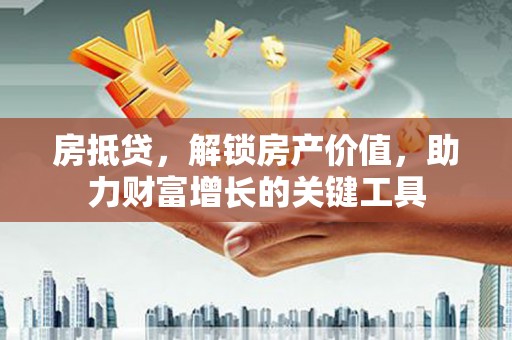 武侯房抵贷，解锁房产价值，助力财富增长的关键工具