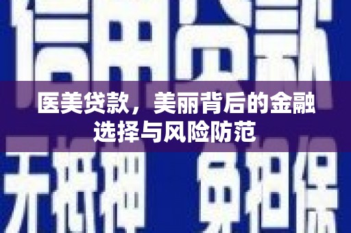 武侯医美贷款，美丽背后的金融选择与风险防范