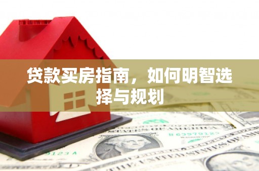 武侯贷款买房指南，如何明智选择与规划